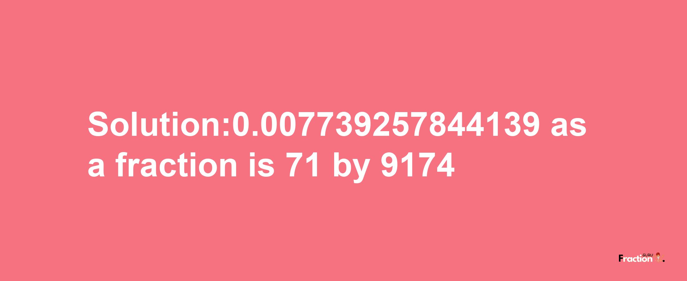 Solution:0.007739257844139 as a fraction is 71/9174