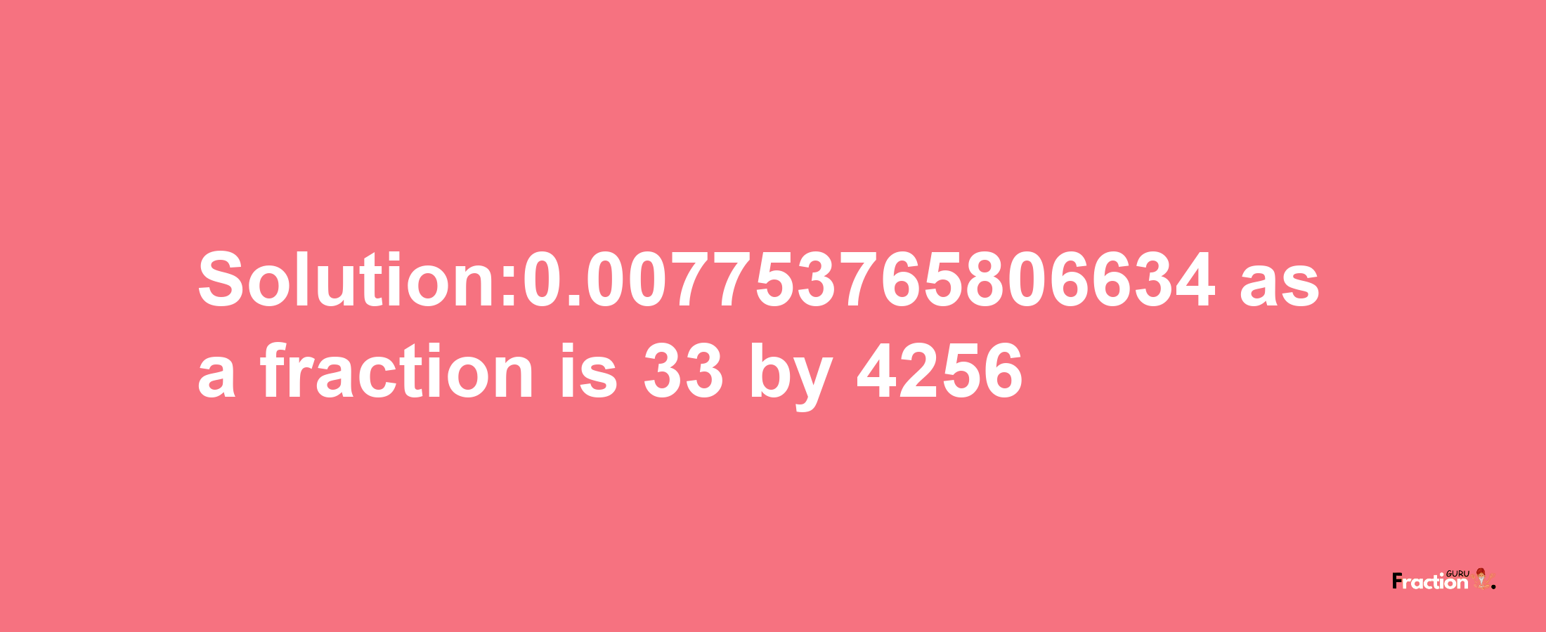 Solution:0.007753765806634 as a fraction is 33/4256