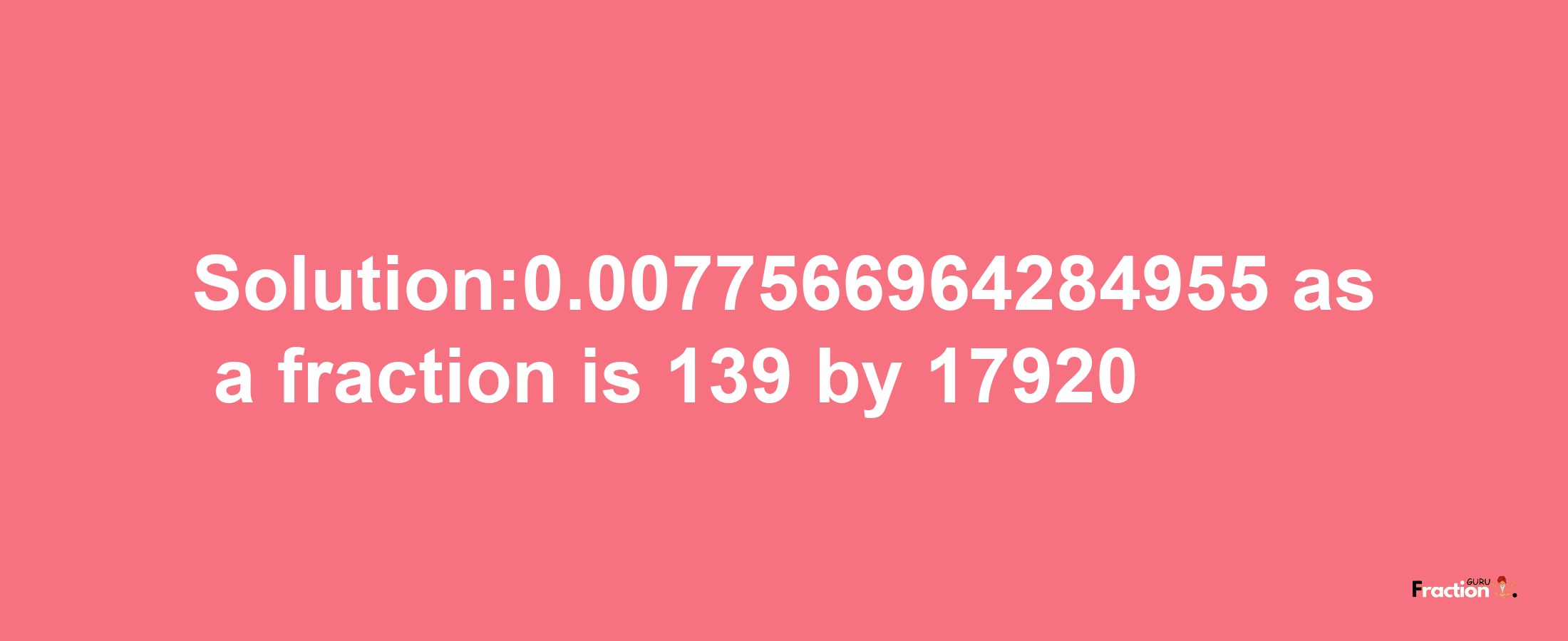 Solution:0.0077566964284955 as a fraction is 139/17920