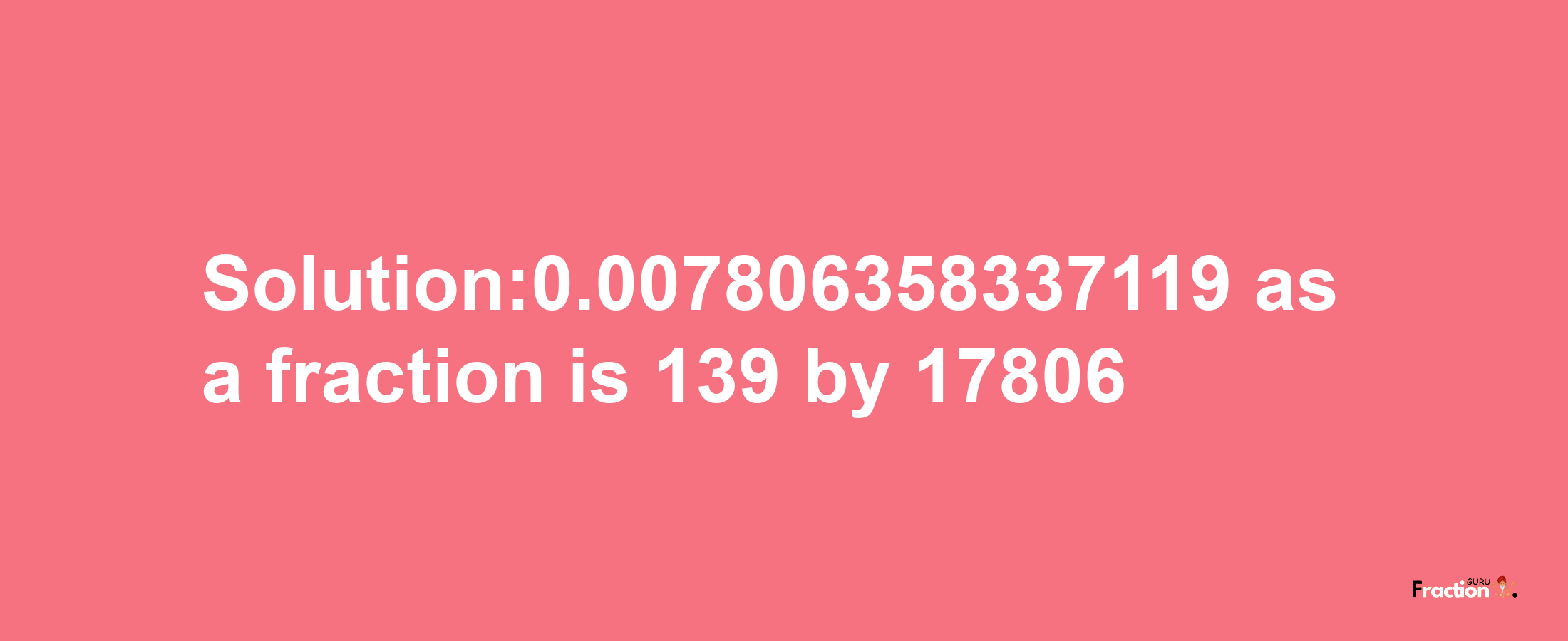 Solution:0.007806358337119 as a fraction is 139/17806