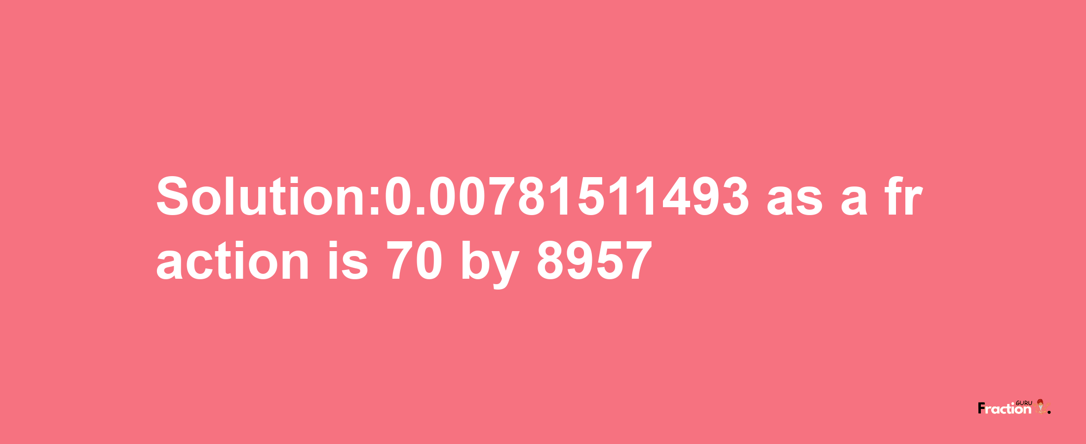 Solution:0.00781511493 as a fraction is 70/8957