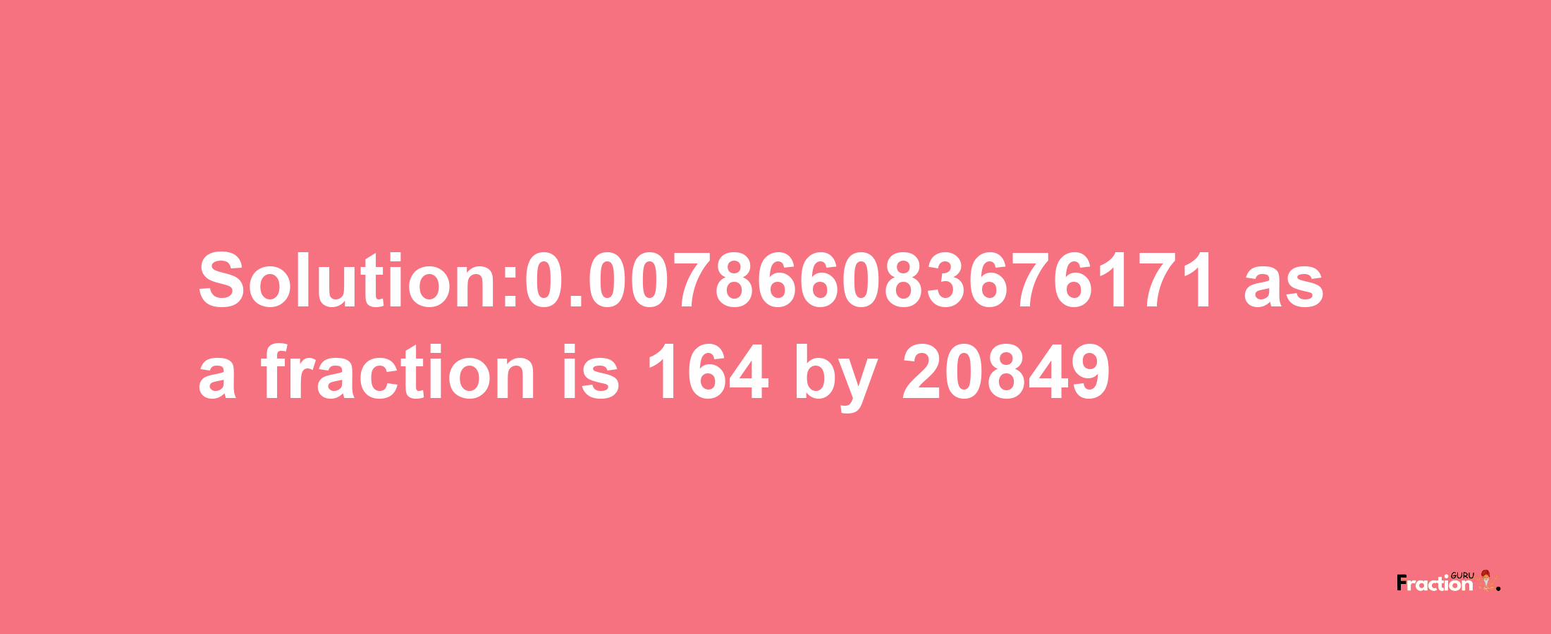 Solution:0.007866083676171 as a fraction is 164/20849