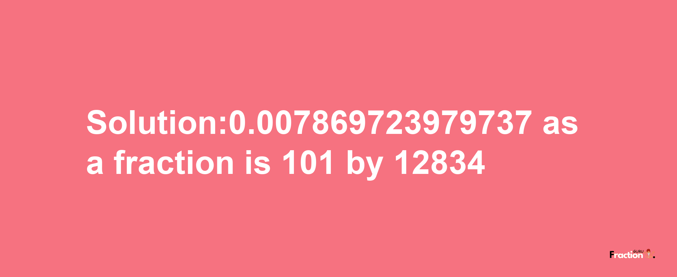 Solution:0.007869723979737 as a fraction is 101/12834