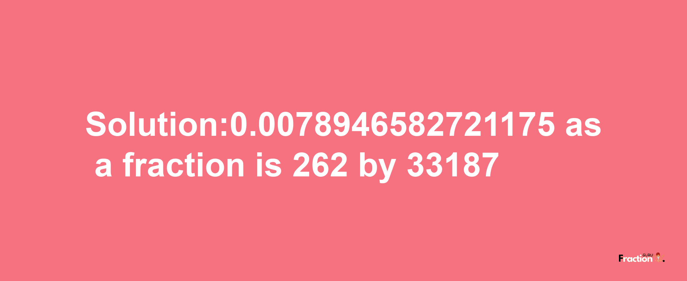 Solution:0.0078946582721175 as a fraction is 262/33187