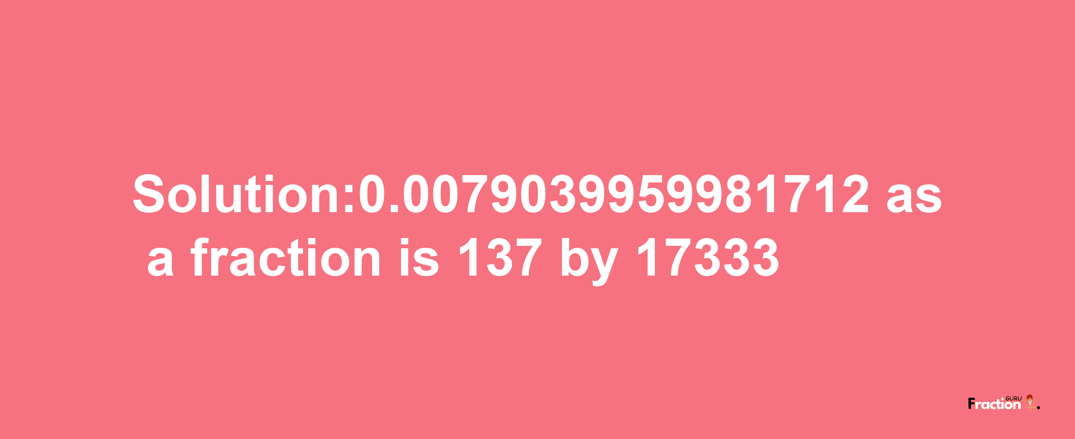 Solution:0.0079039959981712 as a fraction is 137/17333