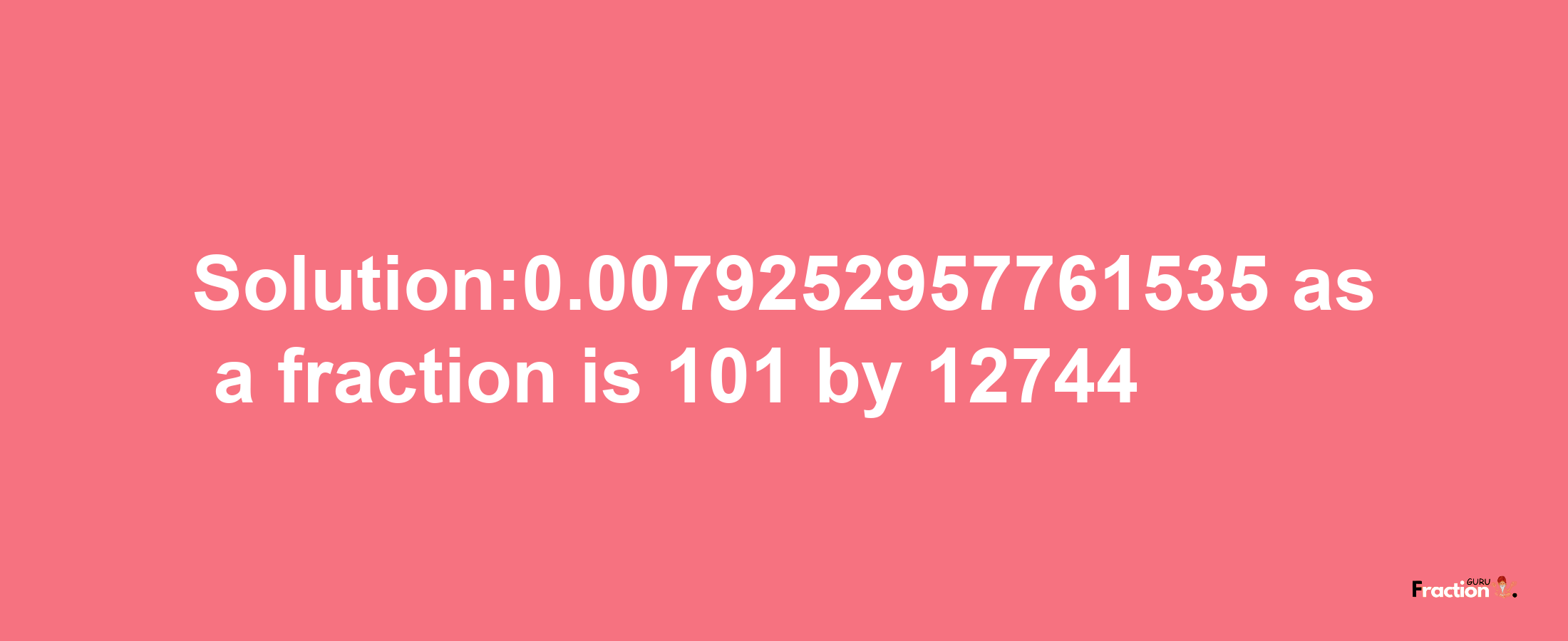 Solution:0.0079252957761535 as a fraction is 101/12744