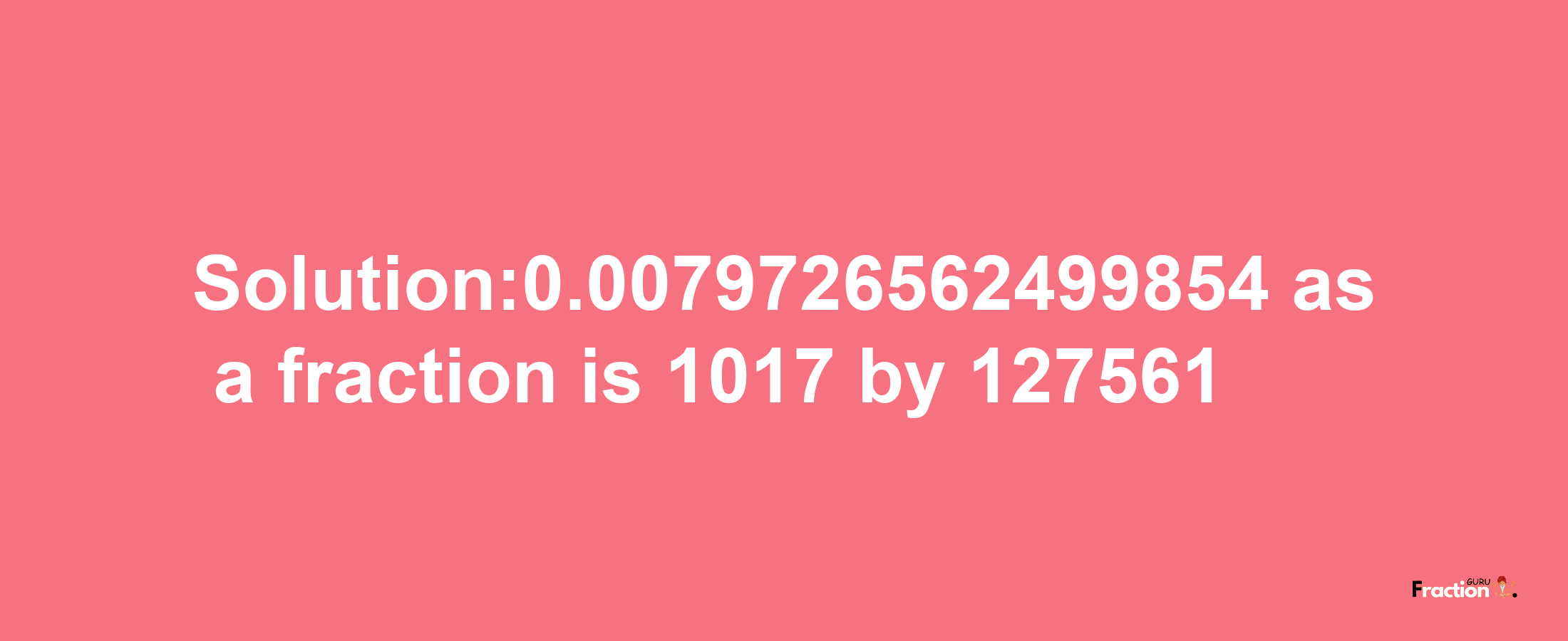 Solution:0.0079726562499854 as a fraction is 1017/127561