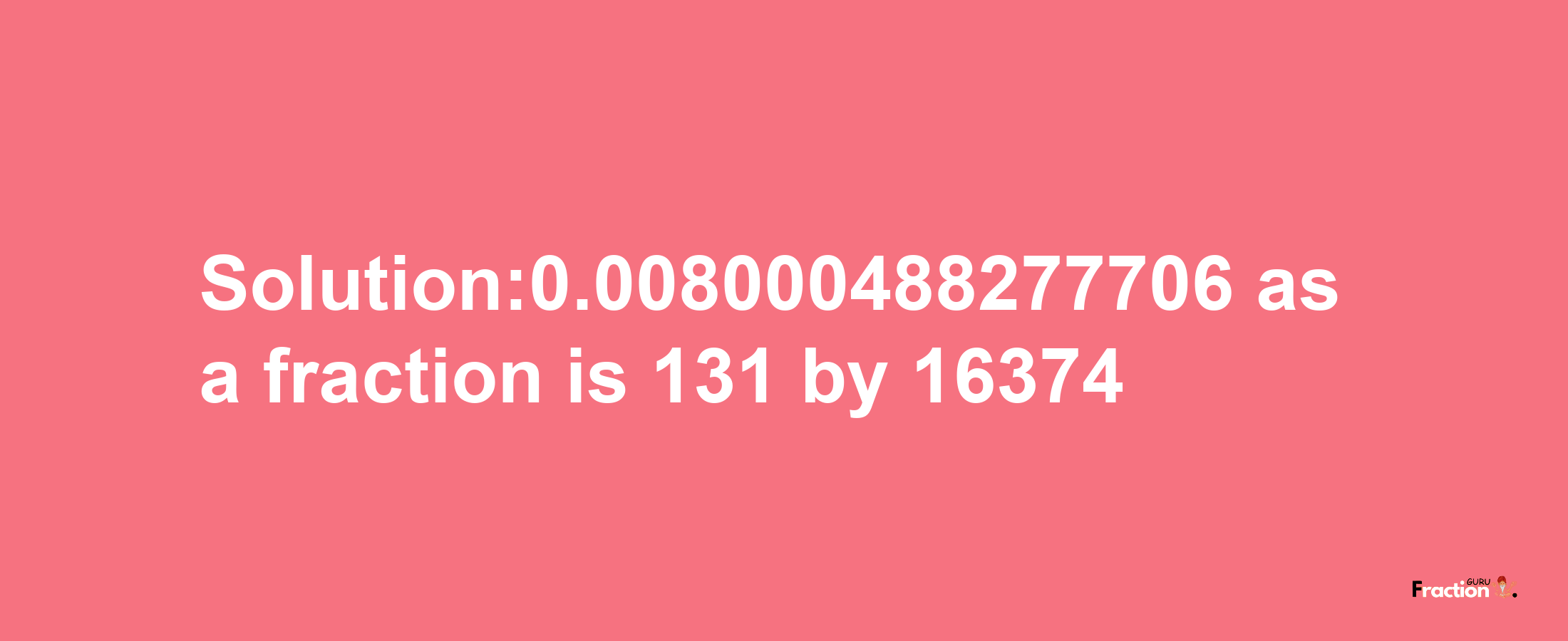 Solution:0.008000488277706 as a fraction is 131/16374