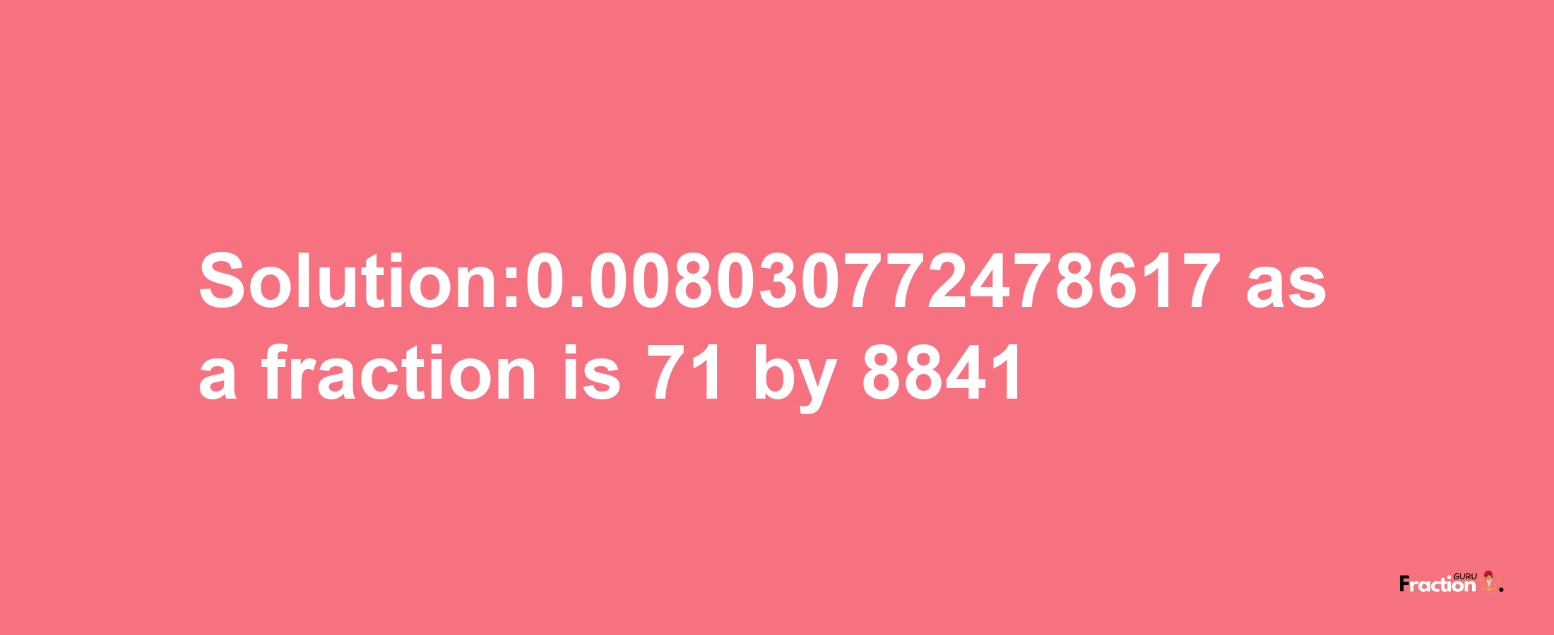 Solution:0.008030772478617 as a fraction is 71/8841