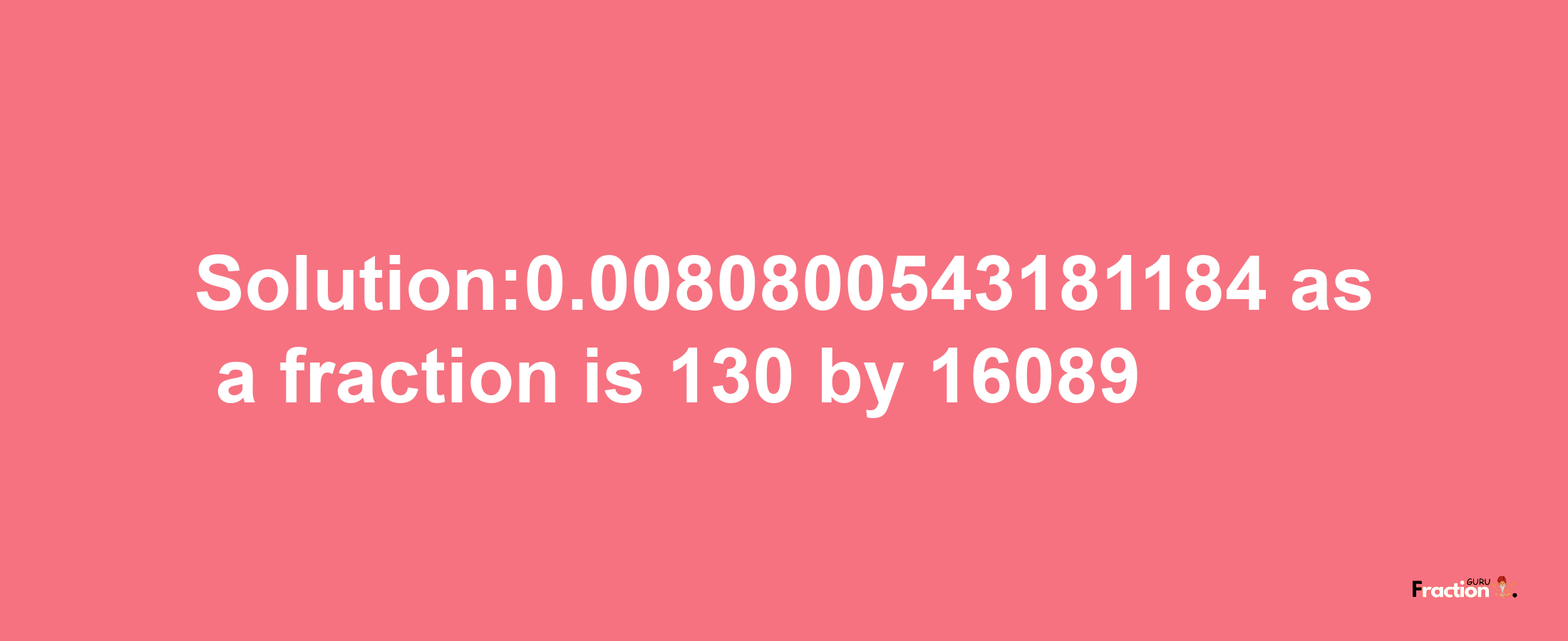 Solution:0.0080800543181184 as a fraction is 130/16089