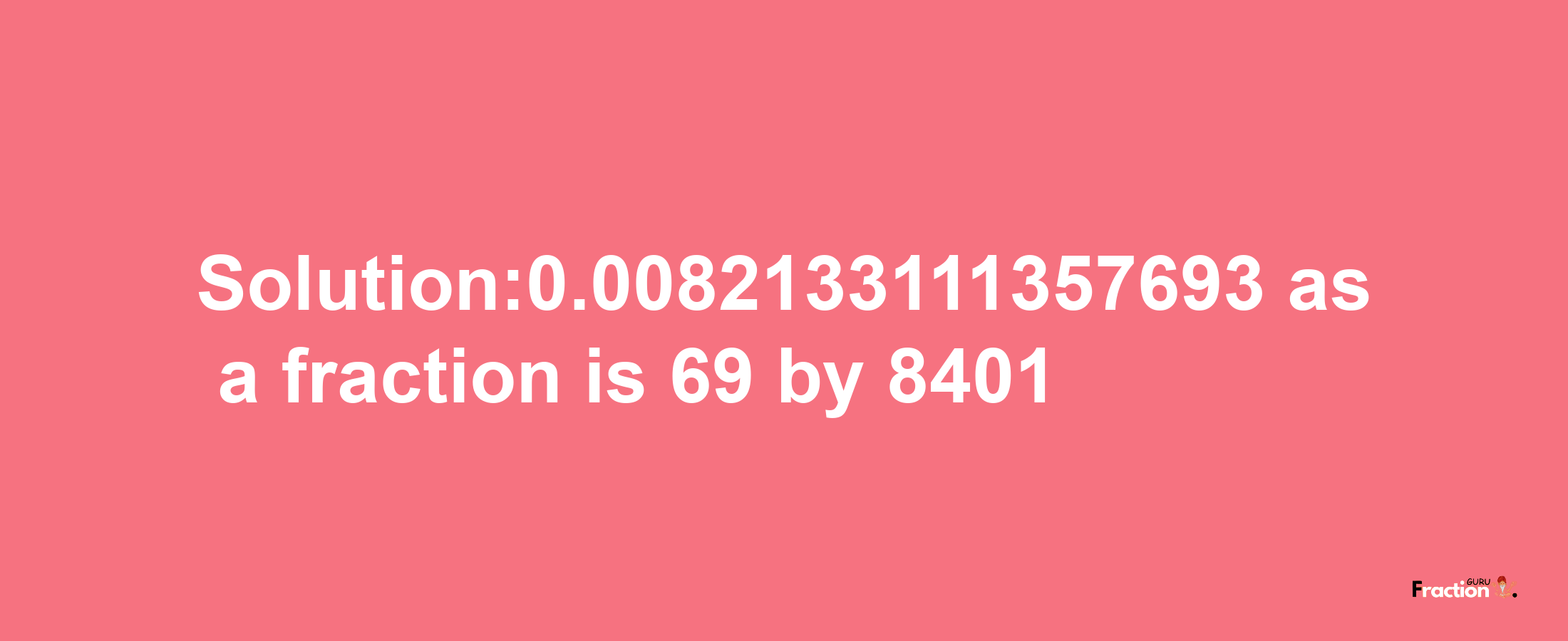 Solution:0.0082133111357693 as a fraction is 69/8401