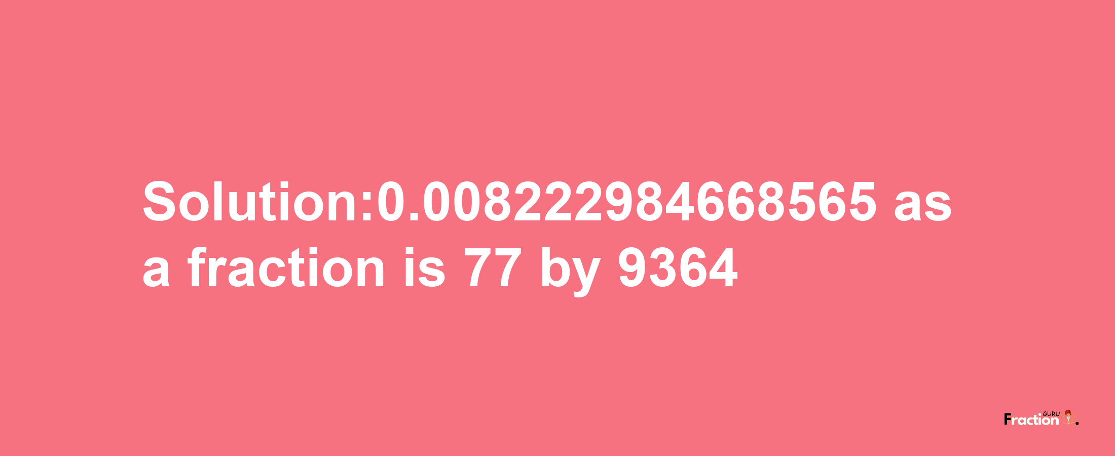 Solution:0.008222984668565 as a fraction is 77/9364