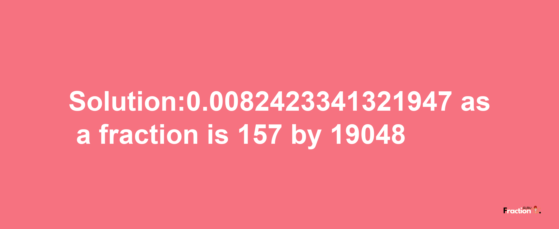 Solution:0.0082423341321947 as a fraction is 157/19048