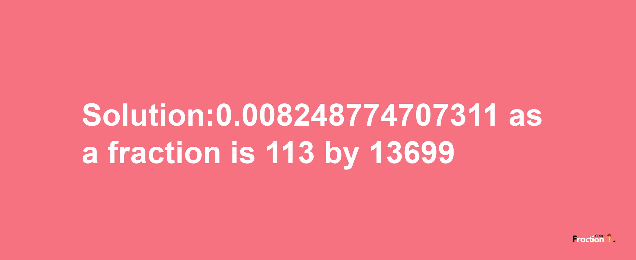 Solution:0.008248774707311 as a fraction is 113/13699