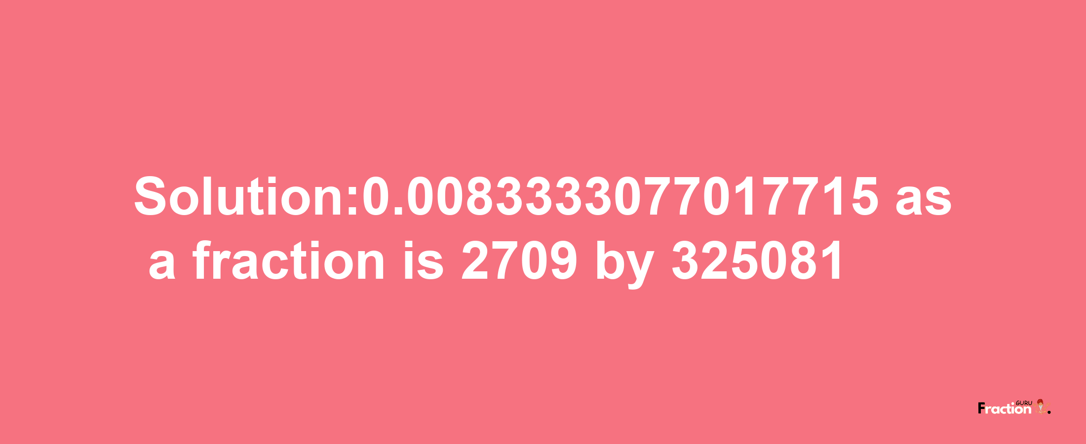 Solution:0.0083333077017715 as a fraction is 2709/325081