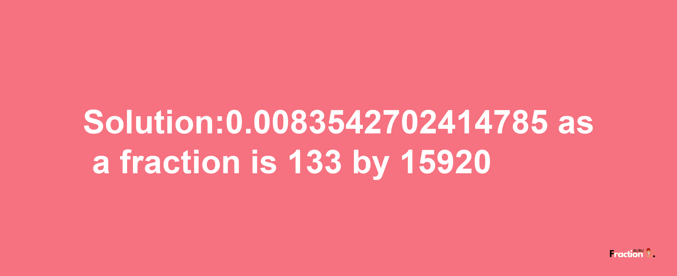 Solution:0.0083542702414785 as a fraction is 133/15920