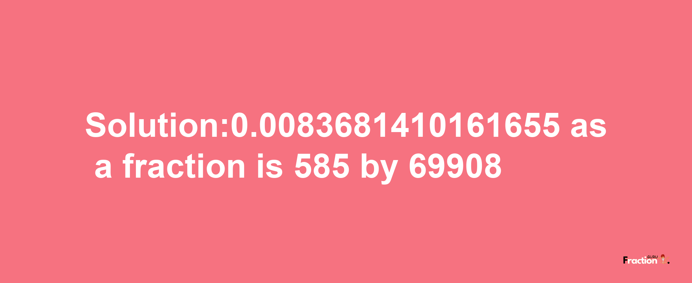 Solution:0.0083681410161655 as a fraction is 585/69908