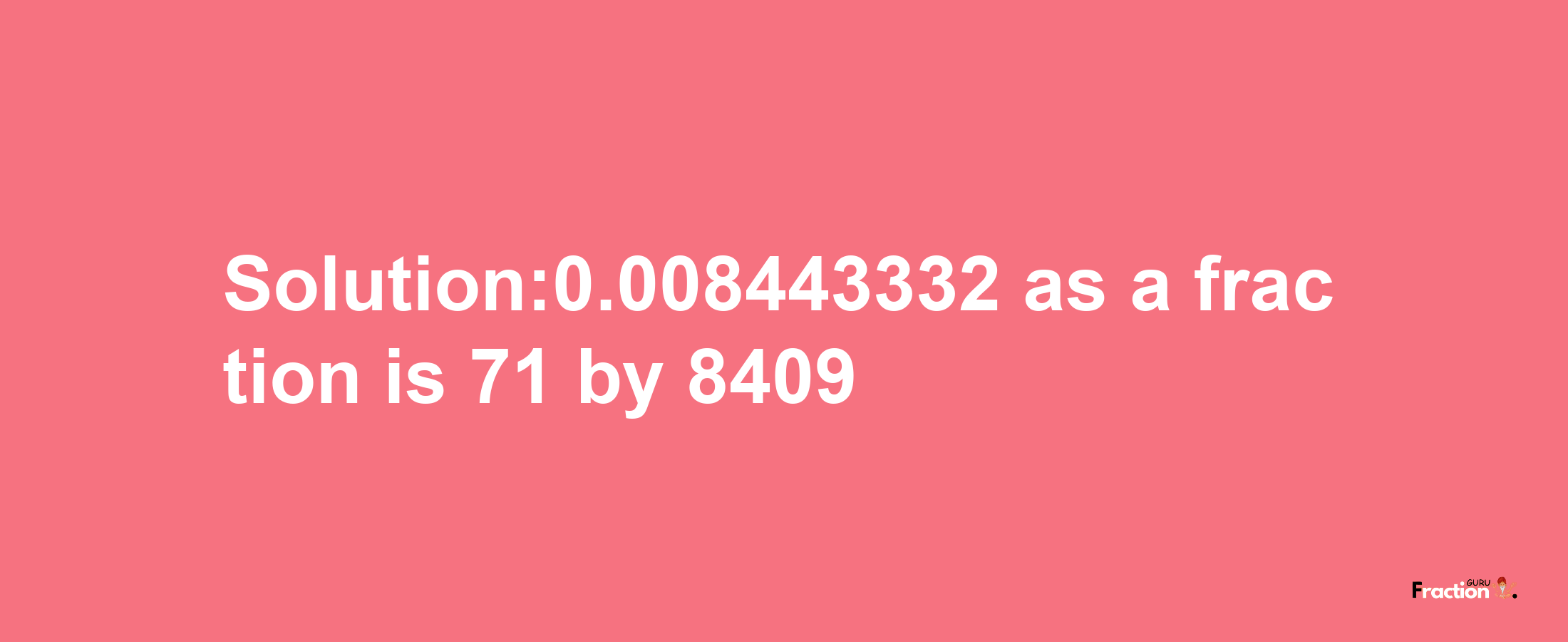 Solution:0.008443332 as a fraction is 71/8409