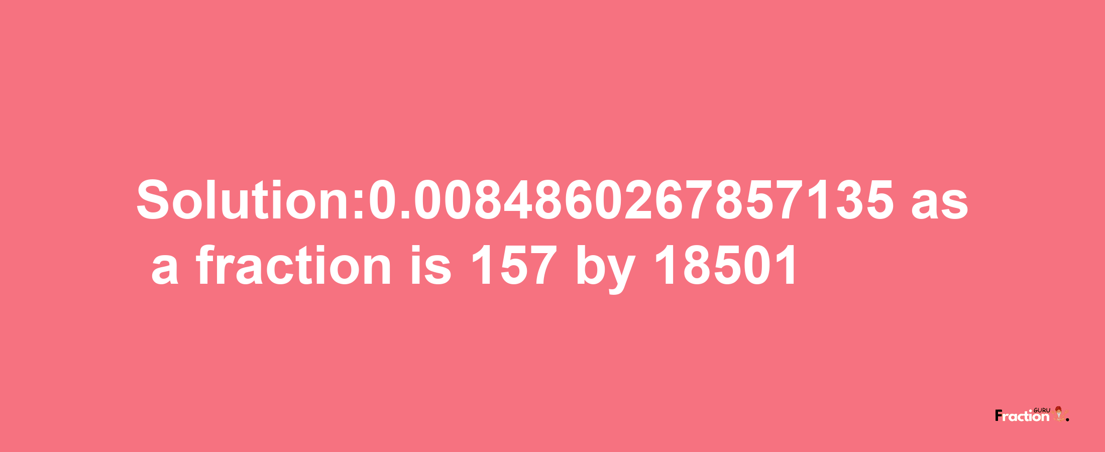 Solution:0.0084860267857135 as a fraction is 157/18501