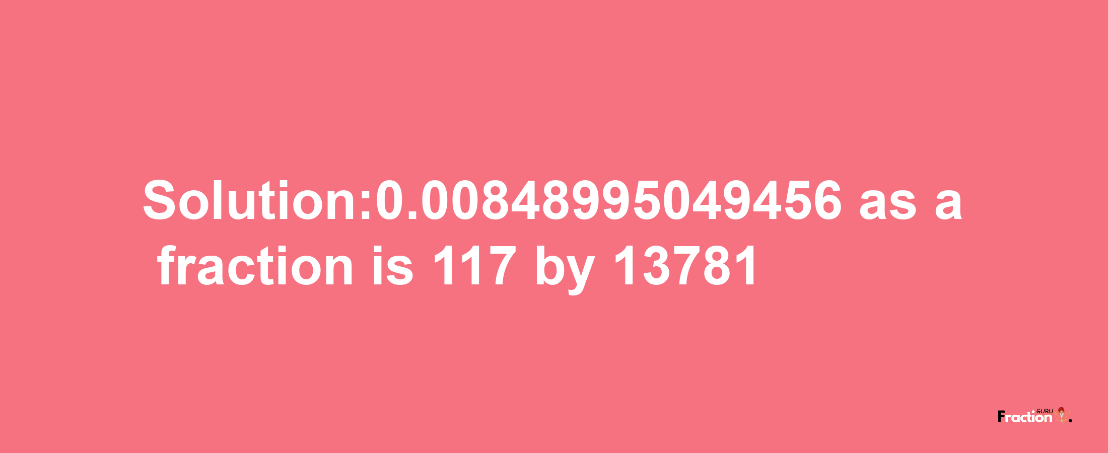 Solution:0.00848995049456 as a fraction is 117/13781