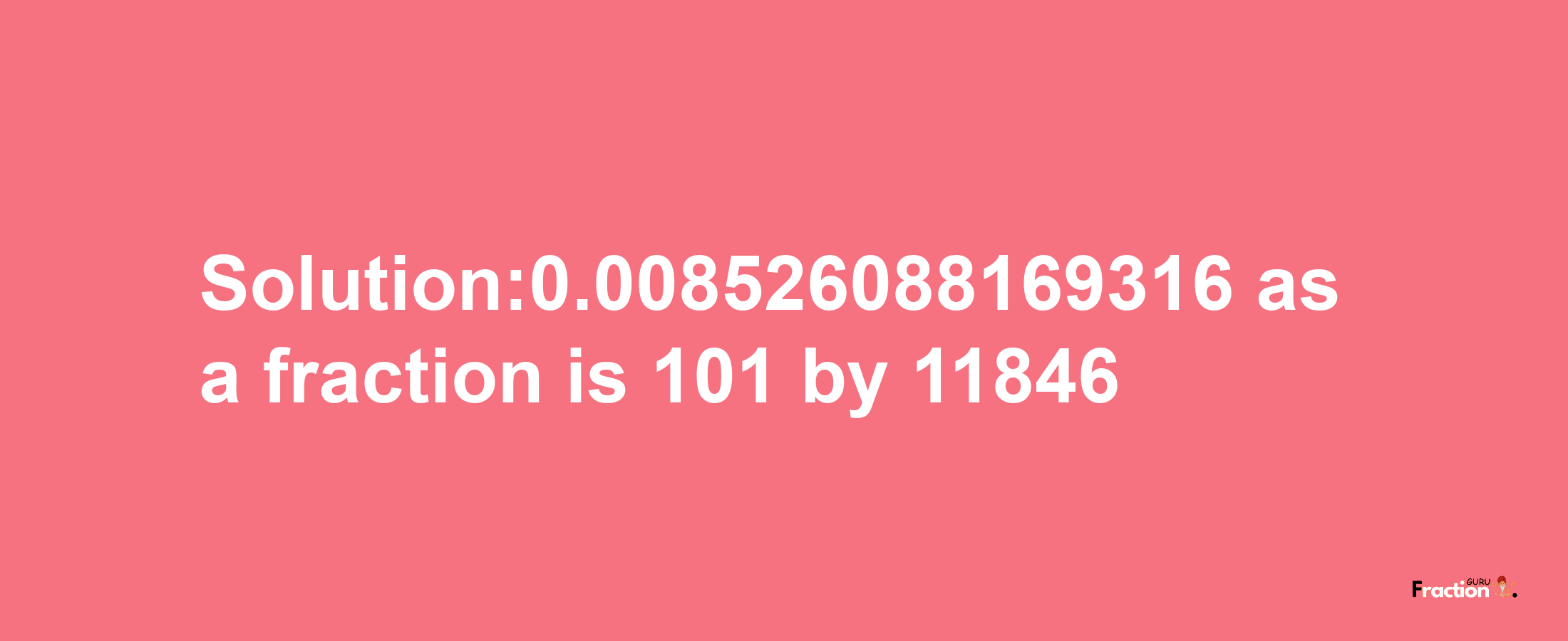 Solution:0.008526088169316 as a fraction is 101/11846