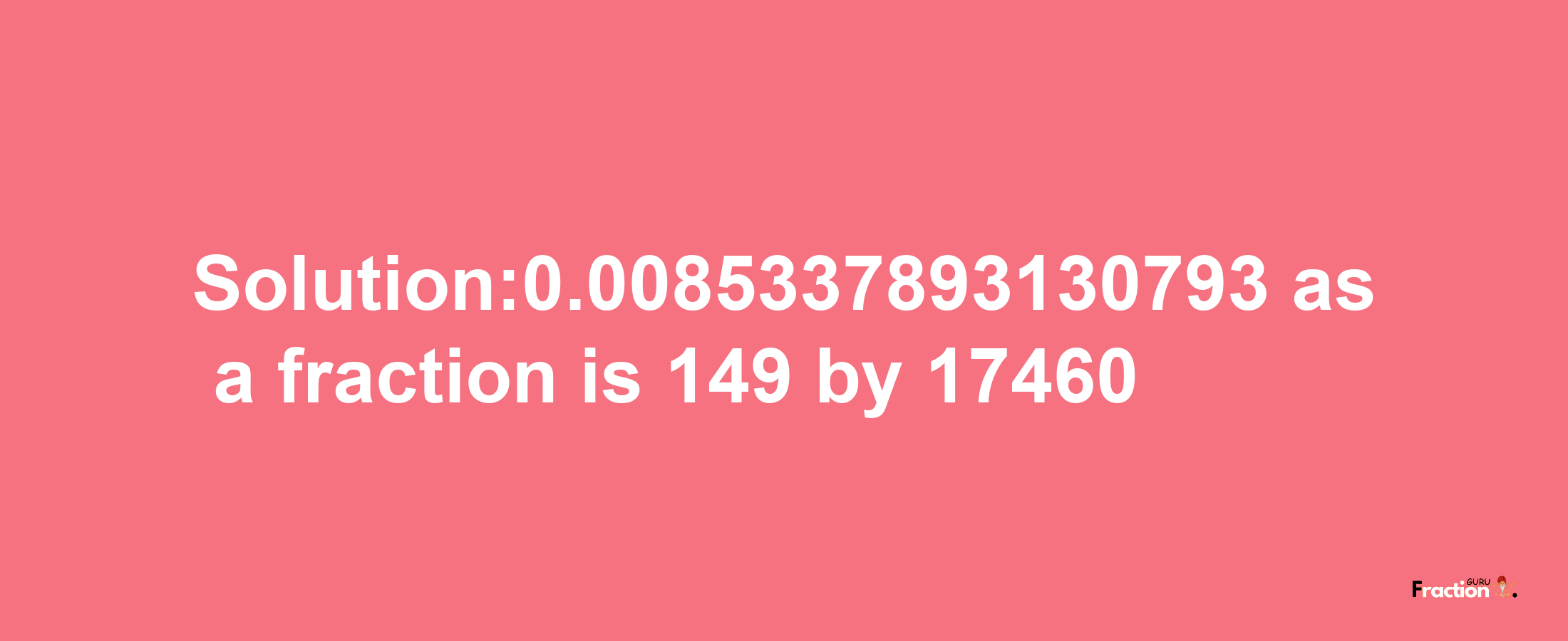 Solution:0.0085337893130793 as a fraction is 149/17460