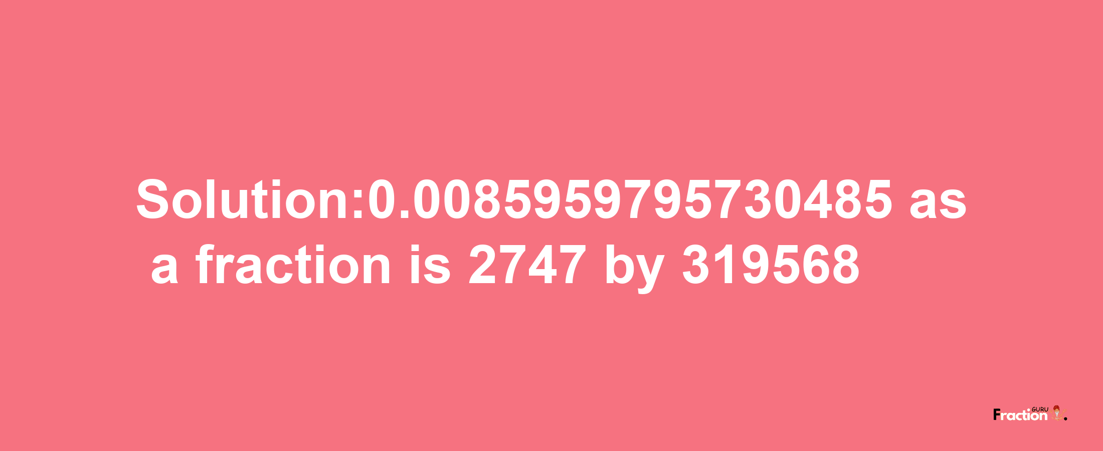 Solution:0.0085959795730485 as a fraction is 2747/319568