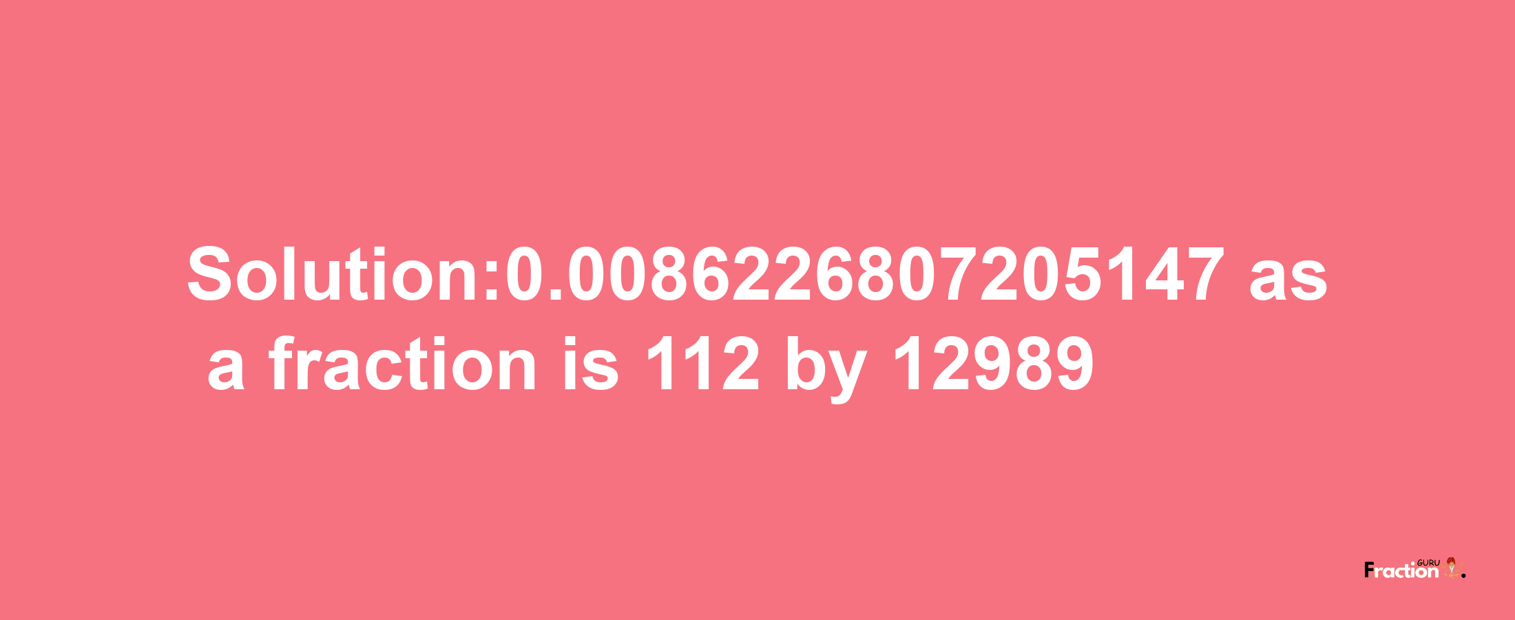 Solution:0.0086226807205147 as a fraction is 112/12989