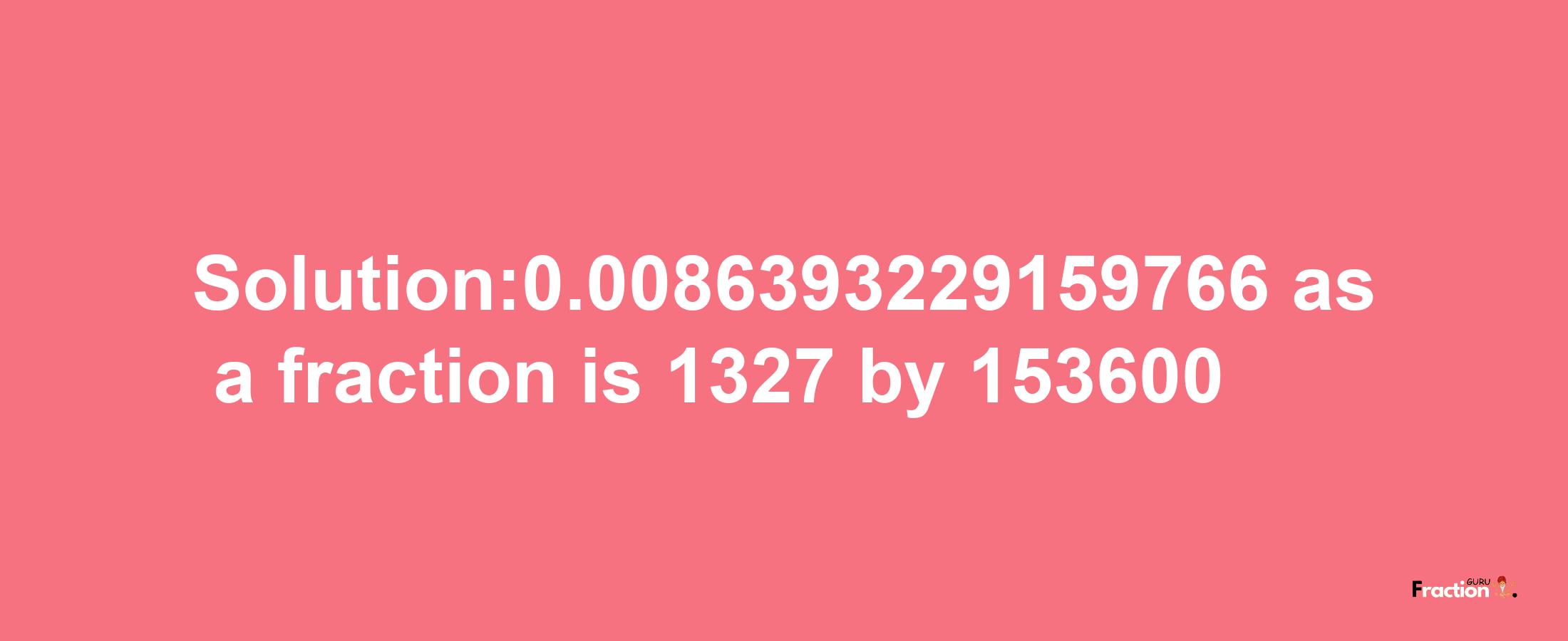 Solution:0.0086393229159766 as a fraction is 1327/153600