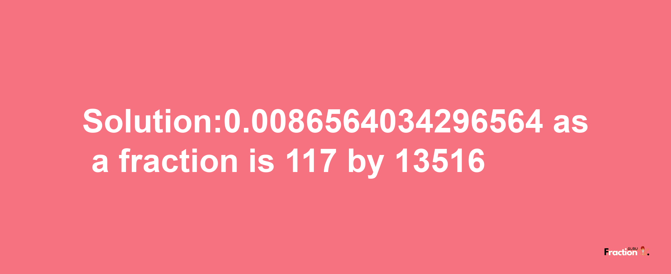 Solution:0.0086564034296564 as a fraction is 117/13516