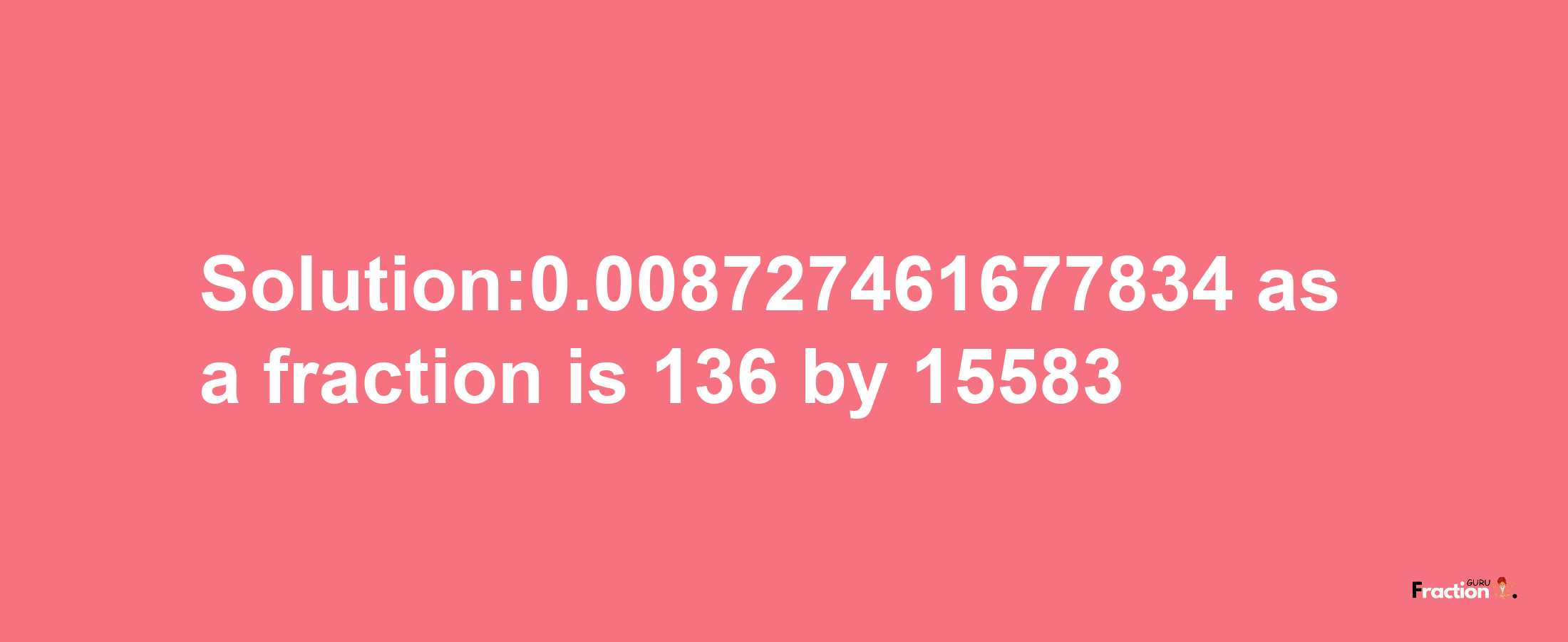 Solution:0.008727461677834 as a fraction is 136/15583