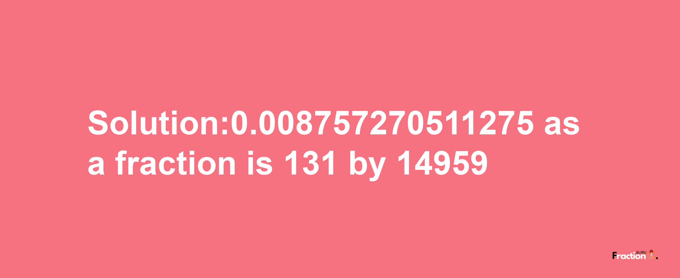 Solution:0.008757270511275 as a fraction is 131/14959