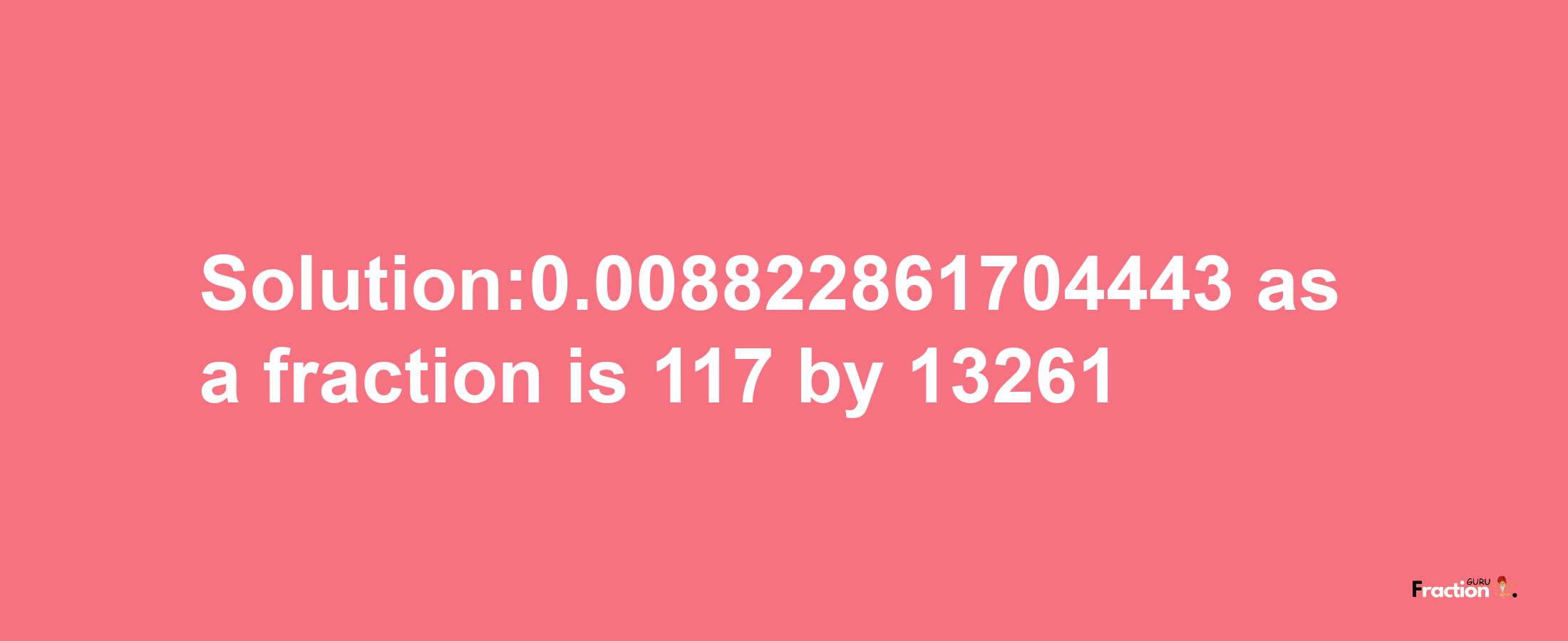 Solution:0.008822861704443 as a fraction is 117/13261