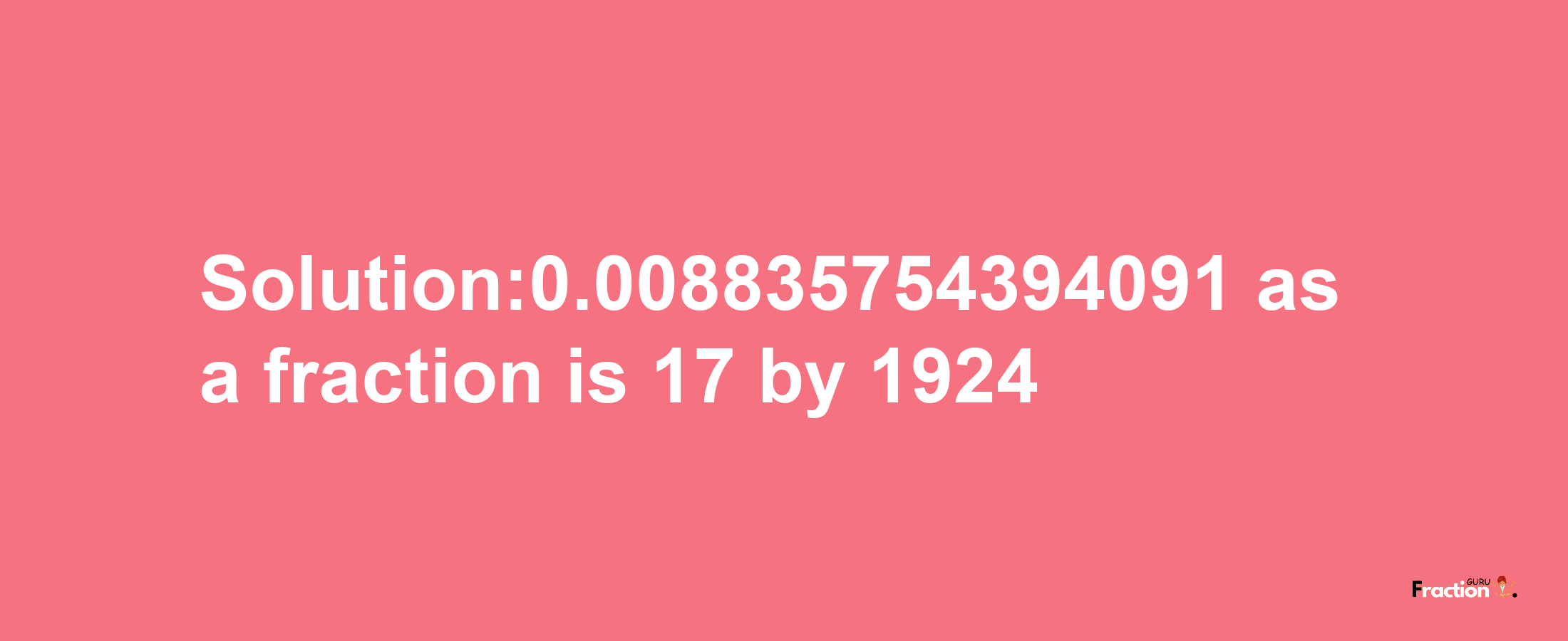 Solution:0.008835754394091 as a fraction is 17/1924