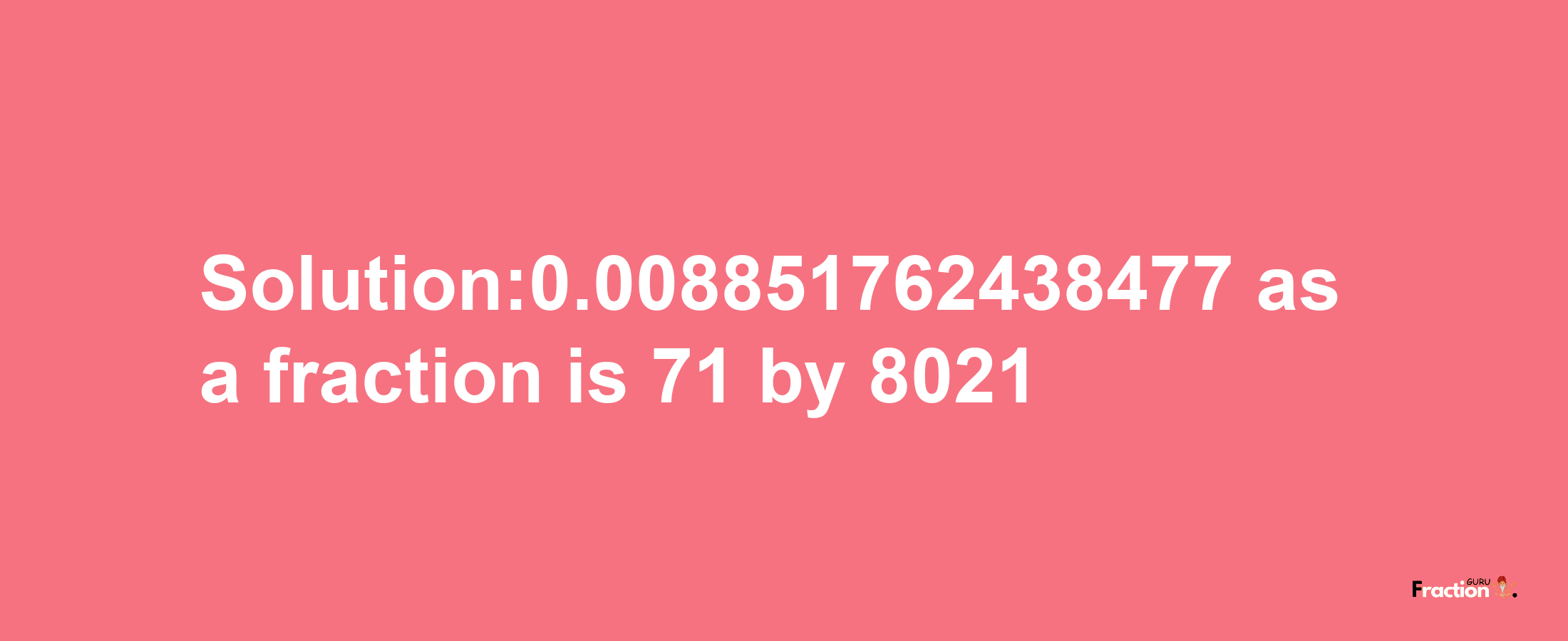 Solution:0.008851762438477 as a fraction is 71/8021