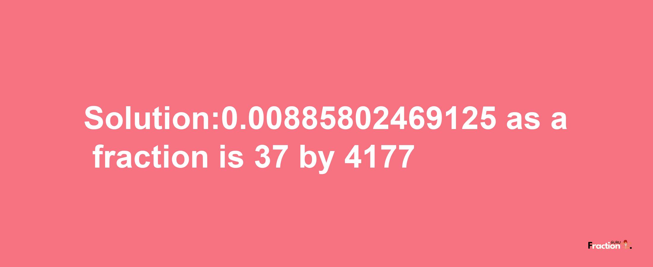 Solution:0.00885802469125 as a fraction is 37/4177