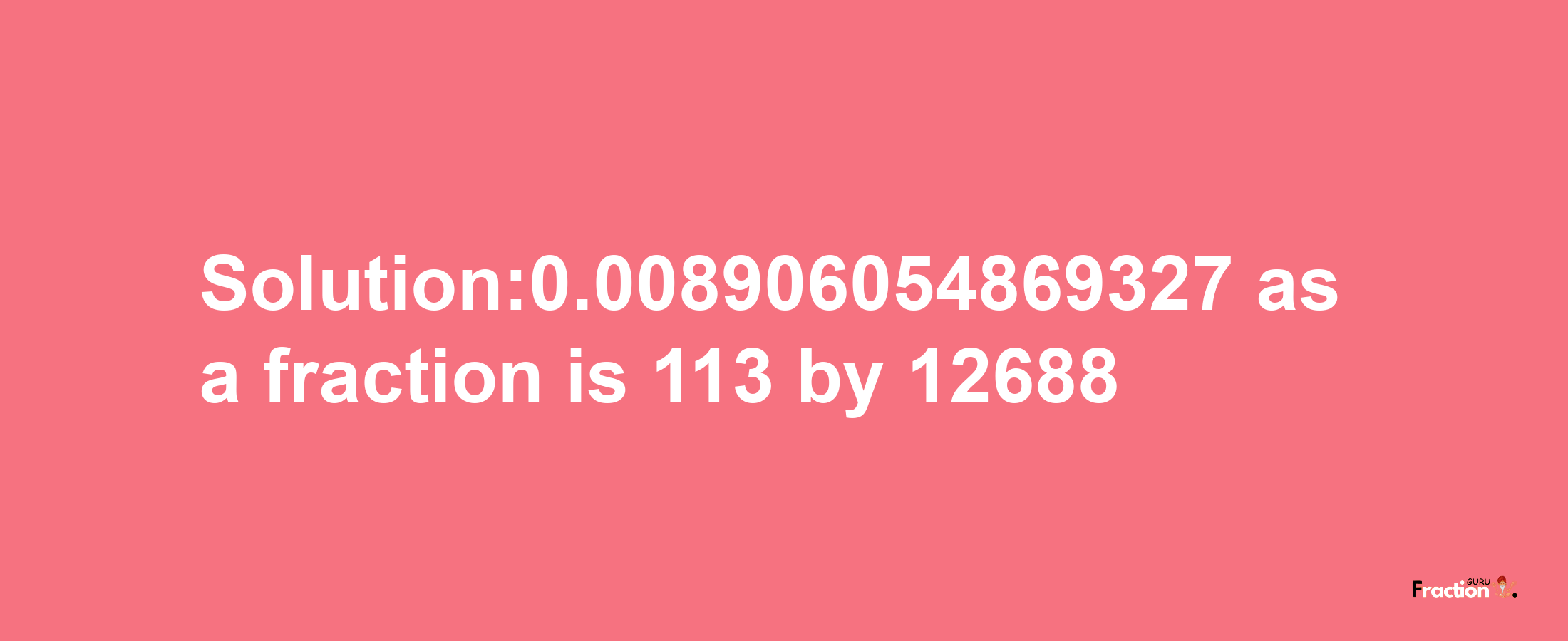 Solution:0.008906054869327 as a fraction is 113/12688