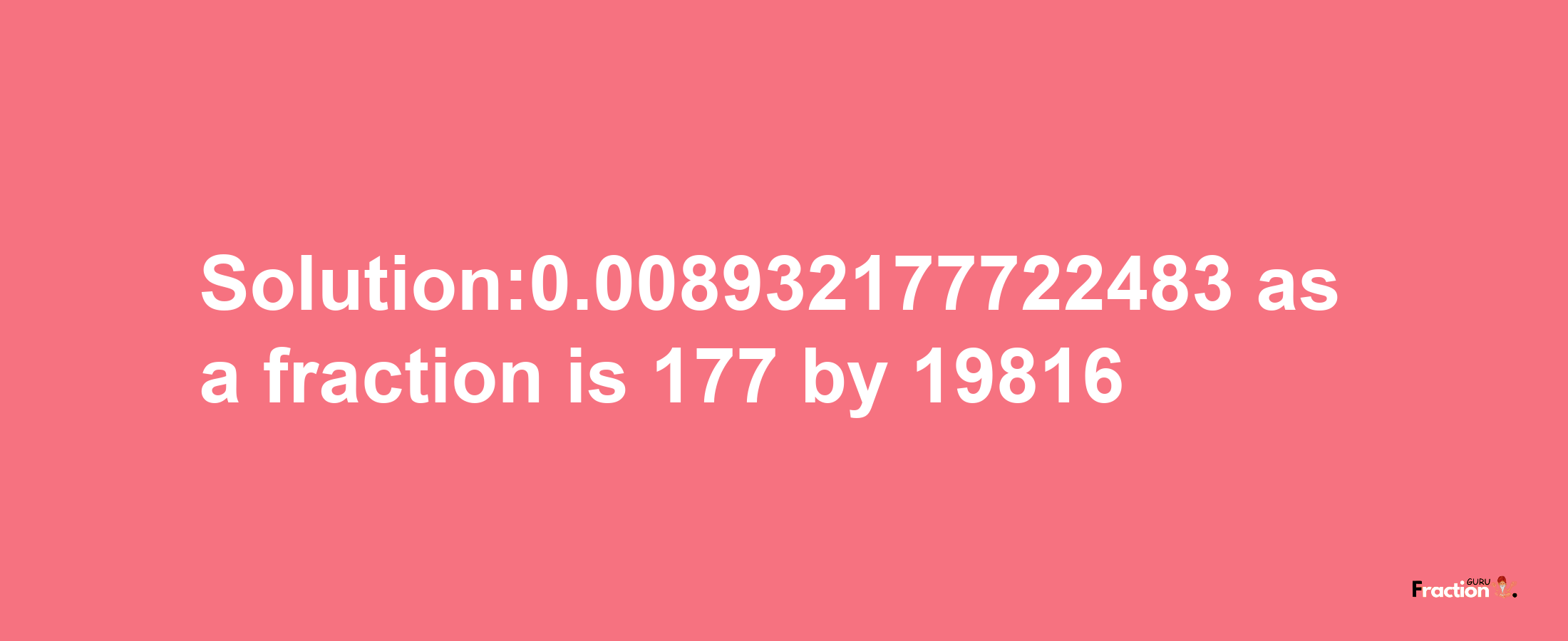 Solution:0.008932177722483 as a fraction is 177/19816