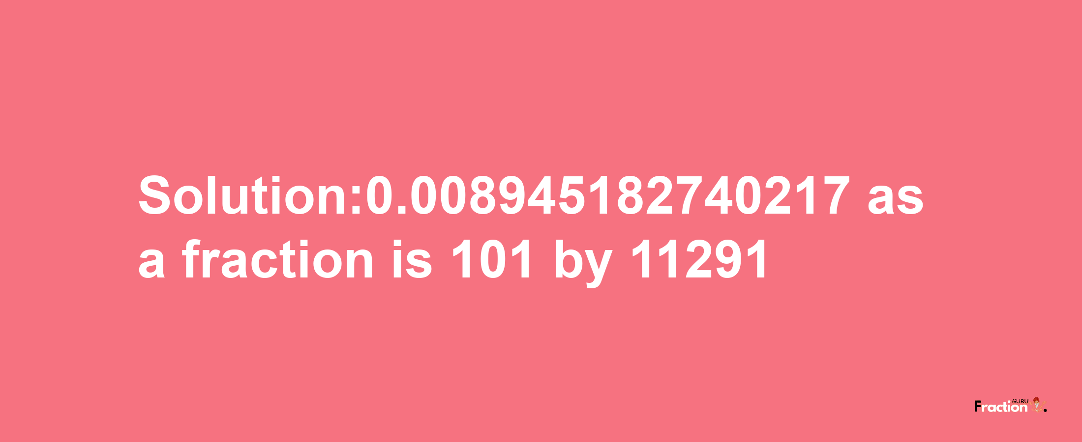 Solution:0.008945182740217 as a fraction is 101/11291