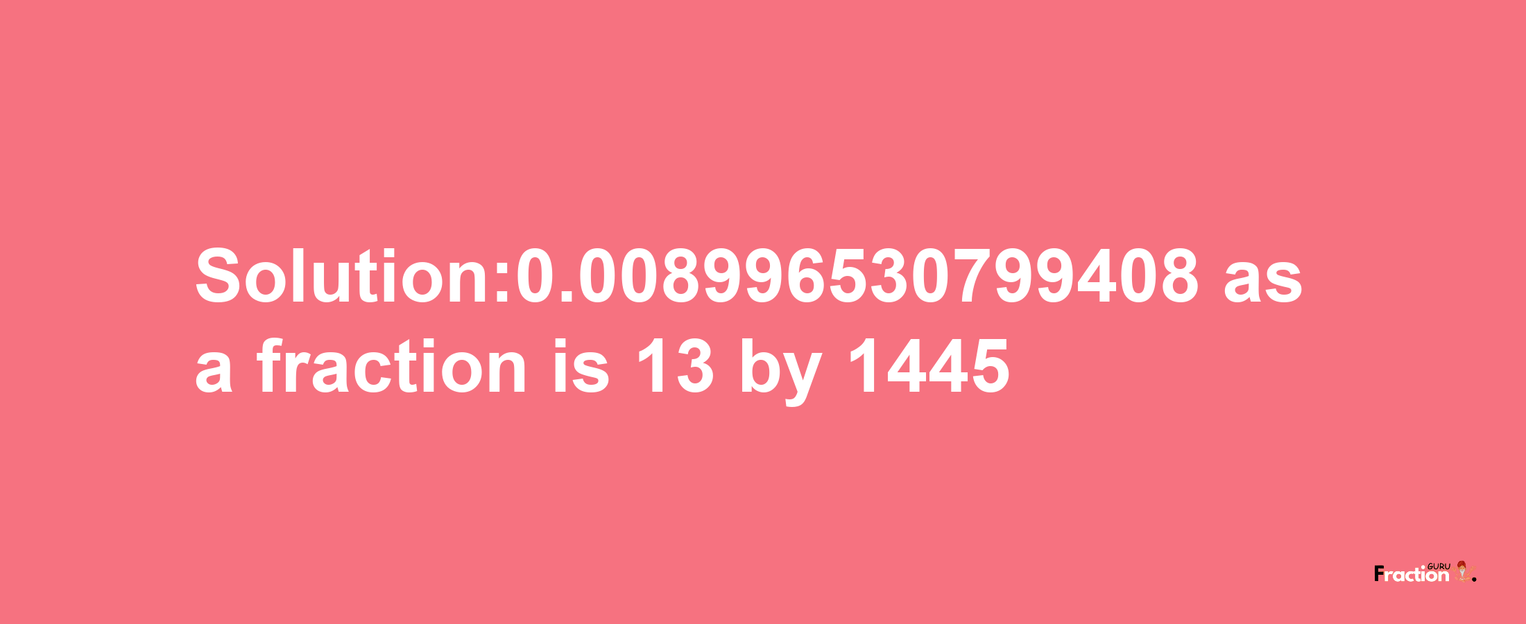 Solution:0.008996530799408 as a fraction is 13/1445