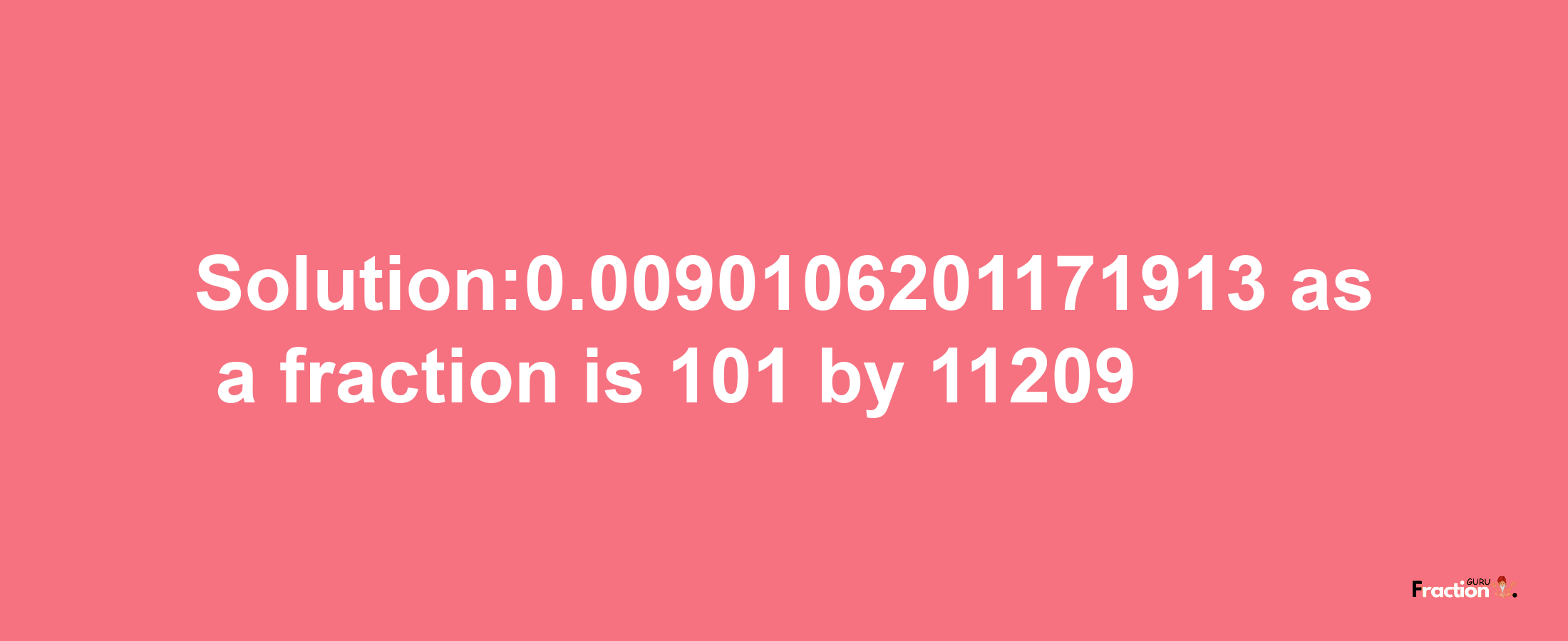 Solution:0.0090106201171913 as a fraction is 101/11209