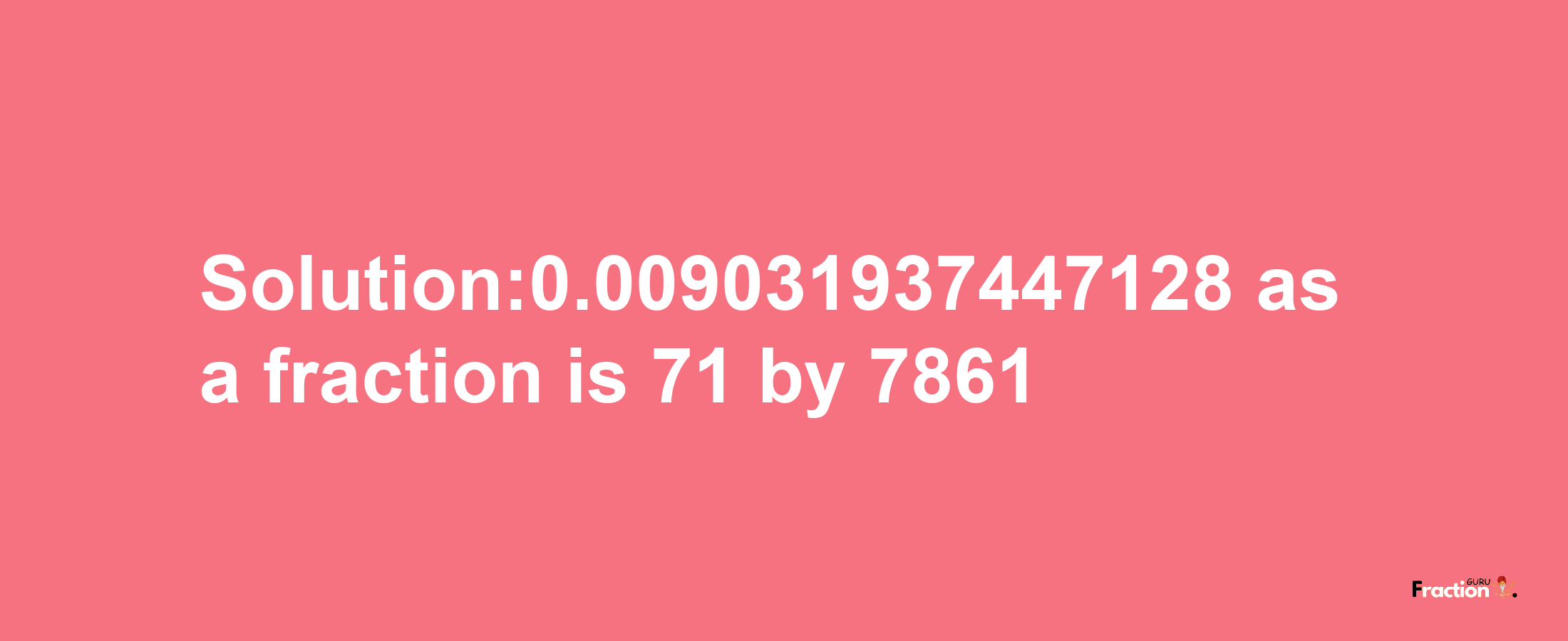 Solution:0.009031937447128 as a fraction is 71/7861