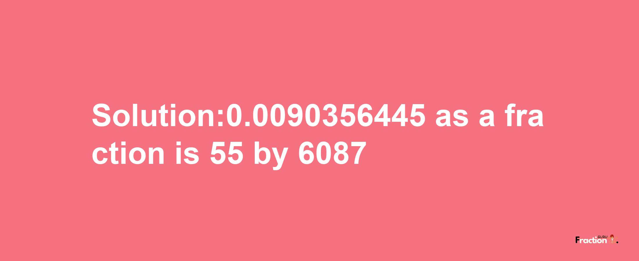 Solution:0.0090356445 as a fraction is 55/6087