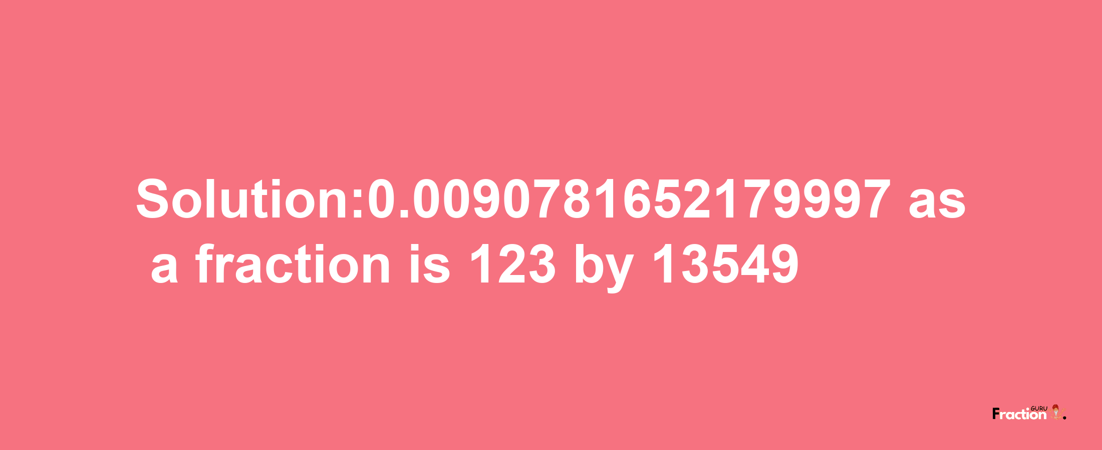 Solution:0.0090781652179997 as a fraction is 123/13549