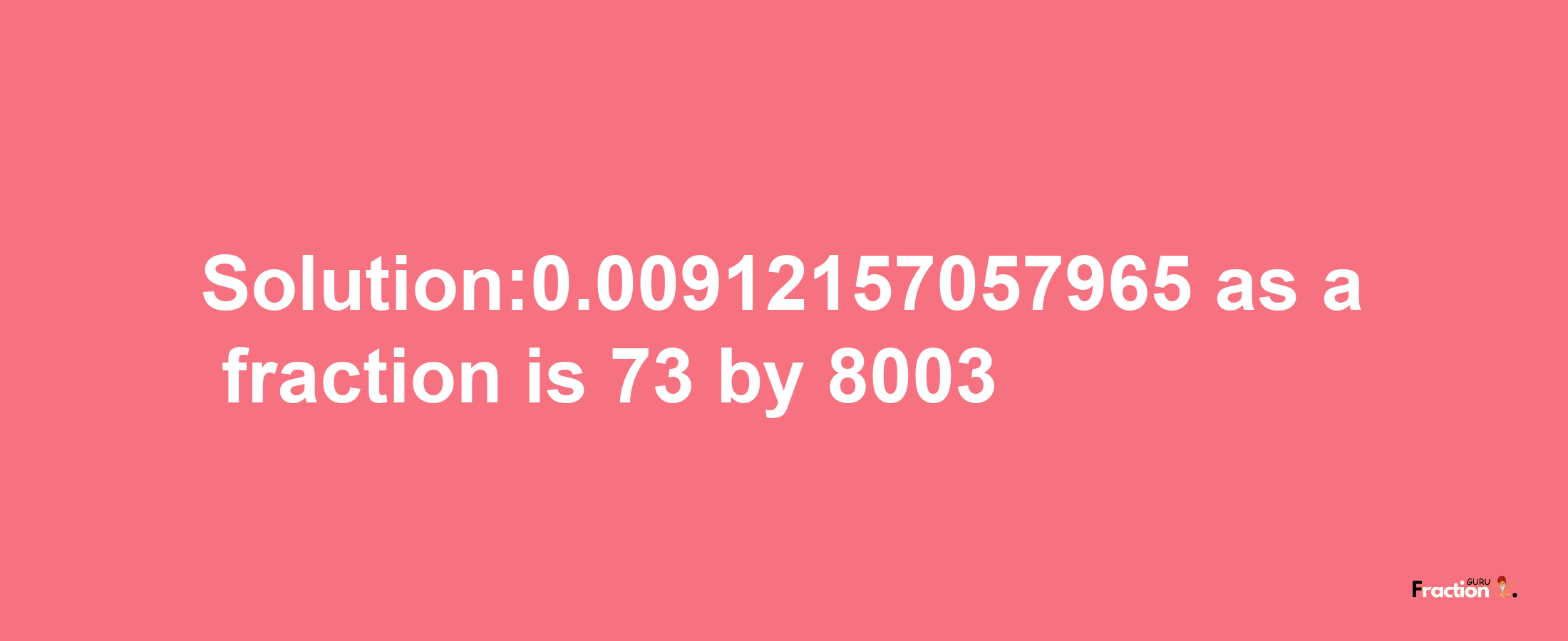 Solution:0.00912157057965 as a fraction is 73/8003