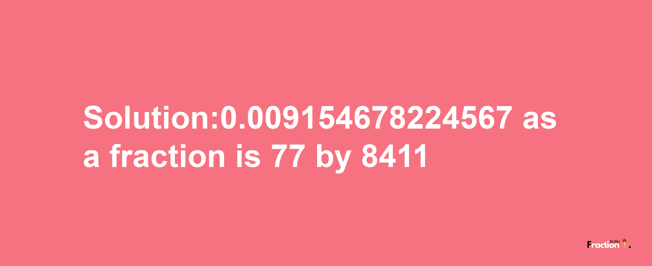 Solution:0.009154678224567 as a fraction is 77/8411