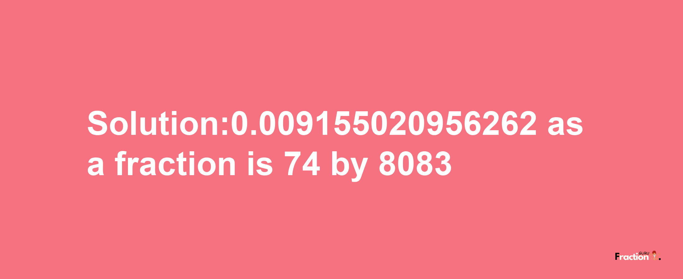 Solution:0.009155020956262 as a fraction is 74/8083