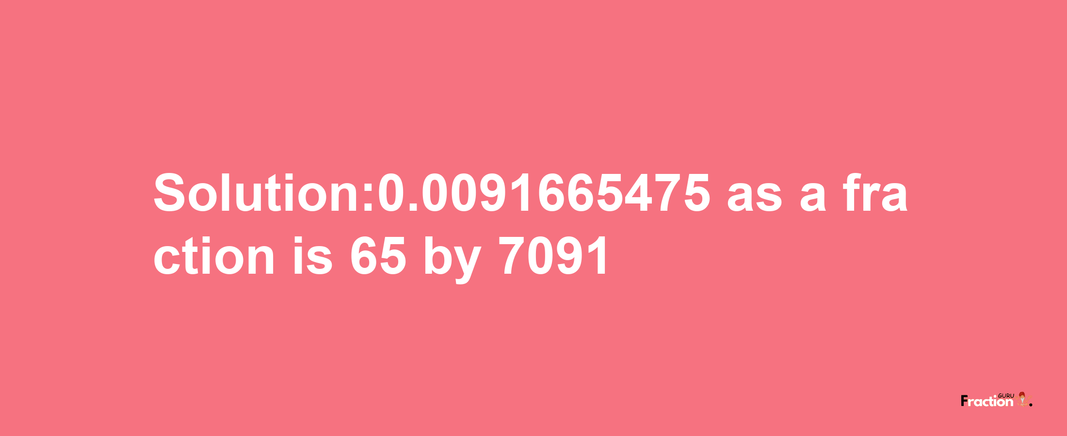 Solution:0.0091665475 as a fraction is 65/7091