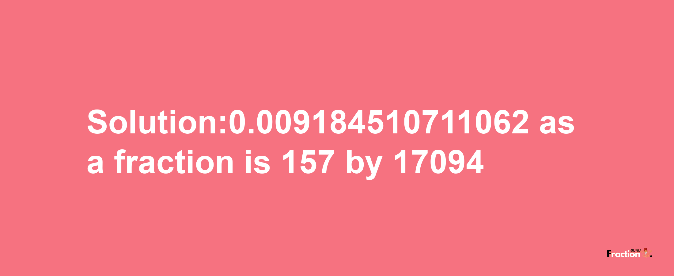 Solution:0.009184510711062 as a fraction is 157/17094