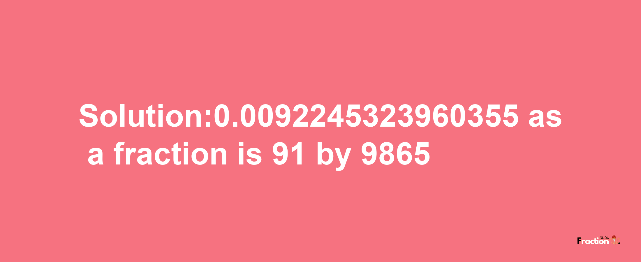 Solution:0.0092245323960355 as a fraction is 91/9865